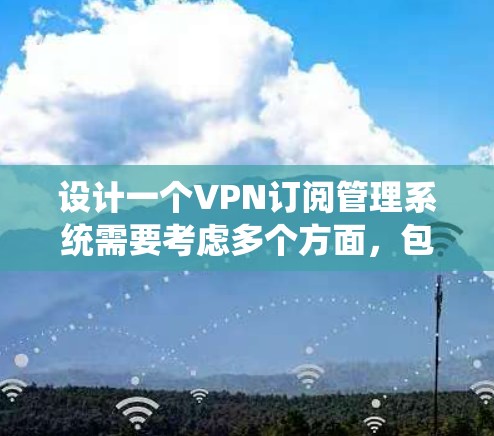 设计一个VPN订阅管理系统需要考虑多个方面，包括功能模块、技术选型、用户体验和扩展功能等。以下是一个详细的步骤指南