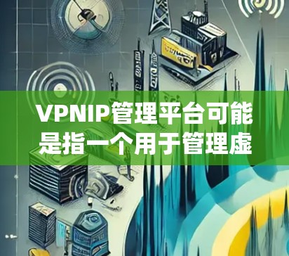 VPNIP管理平台可能是指一个用于管理虚拟专用网络（VPN）IP地址的平台或系统。这样的平台通常用于企业或个人来管理和配置VPN连接，以确保安全性和便利性。以下是一些可能的功能和用途