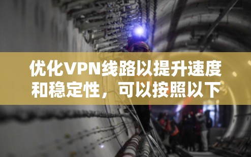 优化VPN线路以提升速度和稳定性，可以按照以下步骤进行