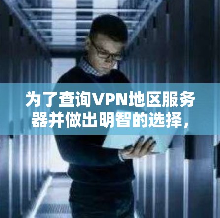 为了查询VPN地区服务器并做出明智的选择，您可以按照以下步骤进行