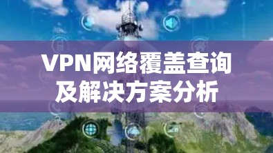 VPN网络覆盖查询及解决方案分析