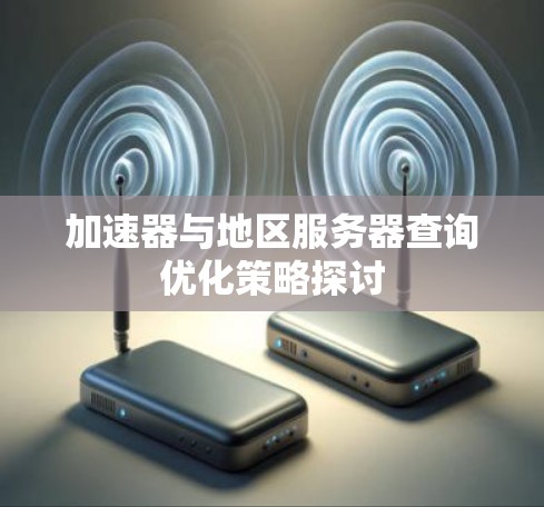 加速器与地区服务器查询优化策略探讨