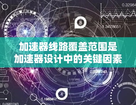 加速器线路覆盖范围是加速器设计中的关键因素，直接影响其性能和应用。以下是对该概念的详细分步解释