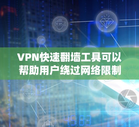 VPN快速翻墙工具可以帮助用户绕过网络限制，访问受限的网站或内容。以下是几个推荐的工具及其优缺点