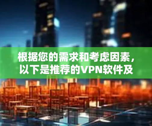 根据您的需求和考虑因素，以下是推荐的VPN软件及其解释