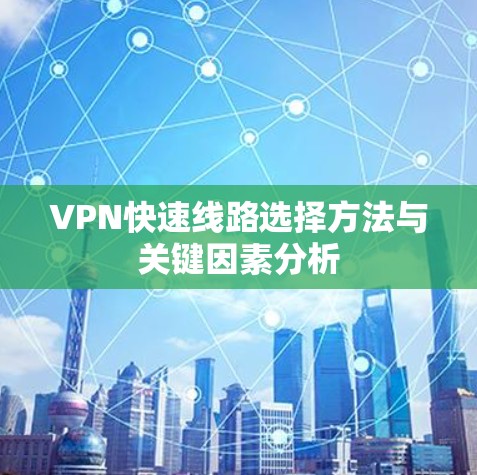 VPN快速线路选择方法与关键因素分析