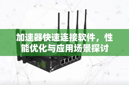 加速器快速连接软件，性能优化与应用场景探讨