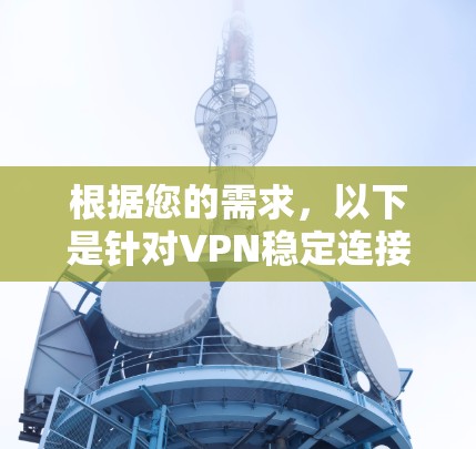 根据您的需求，以下是针对VPN稳定连接工具的详细分析和推荐