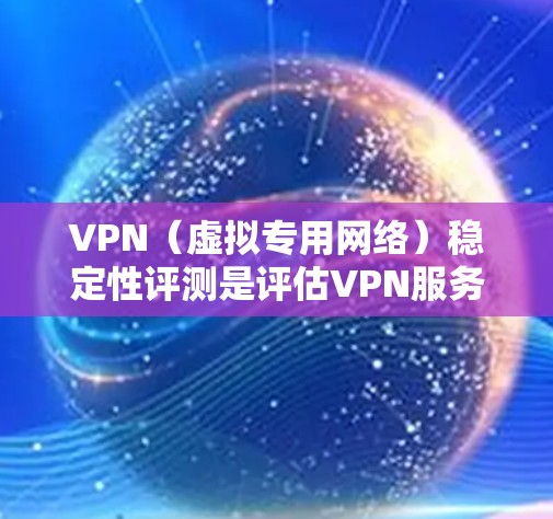 VPN(虚拟专用网络)稳定性评测是评估VPN服务提供商在连接稳定性、速度、安全性等方面的表现的过程。以下是VPN稳定性评测的关键点和步骤 VPN(虚拟专用网络)稳定性评测是评估VPN服务提供商在连接稳定性、速度、安全性等方面的表现的过程。以下是VPN稳定性评测的关键点和步骤