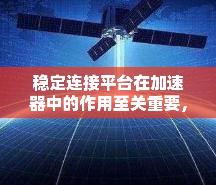 稳定连接平台在加速器中的作用至关重要，它确保粒子能够在磁场中做出匀速圆周运动，从而稳定地被加速。以下是对稳定连接平台的详细分析和总结