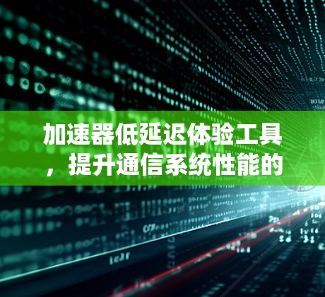 加速器低延迟体验工具，提升通信系统性能的秘密武器