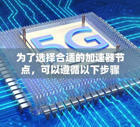 为了选择合适的加速器节点，可以遵循以下步骤
