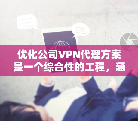 优化公司VPN代理方案是一个综合性的工程，涵盖了多个方面，包括网络技术、安全管理、用户体验和成本控制等。以下是一个有条理的优化方案，帮助您全面提升公司VPN服务的质量和安全性