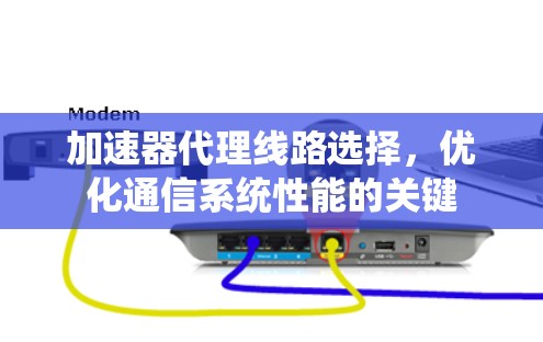 加速器代理线路选择，优化通信系统性能的关键