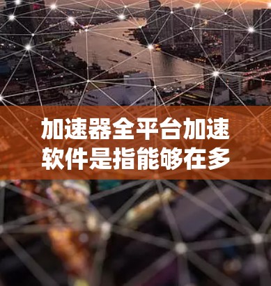 加速器全平台加速软件是指能够在多种操作系统和硬件平台上运行的加速软件，旨在提升计算和数据处理效率。以下是对这些软件的总结