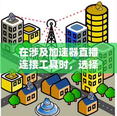 在涉及加速器直播连接工具时，选择合适的工具对于优化直播质量和稳定性至关重要。以下是几种常用工具的分析和推荐