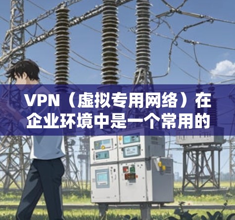 VPN（虚拟专用网络）在企业环境中是一个常用的网络安全工具，用于为员工提供安全、可靠的访问外部网络或企业内部资源的方式。优化VPN企业线路可以从以下几个方面入手，以提升性能、安全性和稳定性