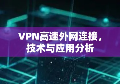VPN高速外网连接，技术与应用分析