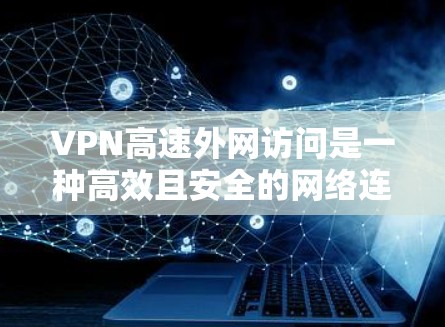 VPN高速外网访问是一种高效且安全的网络连接解决方案，旨在提供快速、可靠的外部网络访问服务。以下是对该技术的详细分析