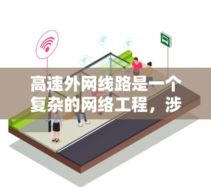 高速外网线路是一个复杂的网络工程，涉及多个技术和策略的综合应用。以下是构建高速VPN外网线路的关键要点