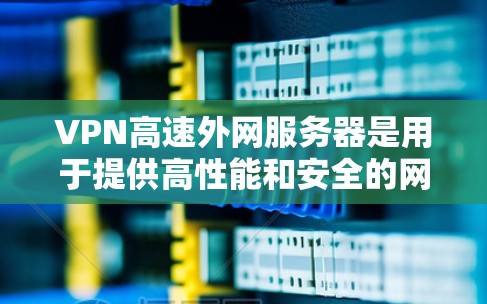 VPN高速外网服务器是用于提供高性能和安全的网络访问服务的关键组件，主要用于支持企业内部员工和外部合作伙伴远程访问公司网络，确保数据隐私和安全。以下是对VPN高速外网服务器的详细分析和建议