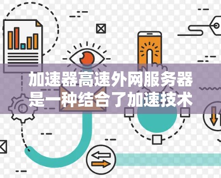 加速器高速外网服务器是一种结合了加速技术和高速外网服务器的解决方案，旨在提高外网数据传输的效率和性能。以下是对这一技术的详细分析和总结