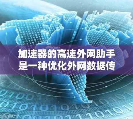 加速器的高速外网助手是一种优化外网数据传输和访问的技术，旨在通过加快数据速度和减少延迟，提升外网资源的使用效率。以下是对此技术的详细分析