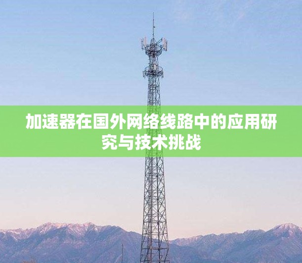 加速器在国外网络线路中的应用研究与技术挑战