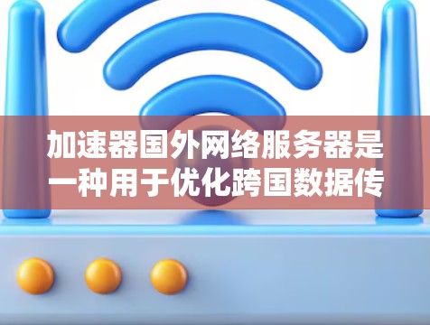 加速器国外网络服务器是一种用于优化跨国数据传输的网络解决方案，旨在通过减少延迟和提高数据处理速度来提升整体网络性能。以下是对其工作原理、优势、挑战以及实际应用的详细分析