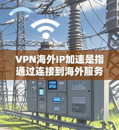 VPN海外IP加速是指通过连接到海外服务器，利用VPN技术为用户提供一个海外IP地址，从而实现访问受限资源、保护隐私或优化网络性能。以下是对VPN海外IP加速的详细分析