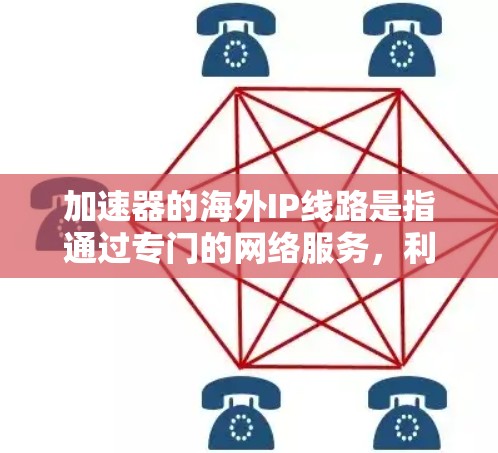 加速器的海外IP线路是指通过专门的网络服务，利用海外服务器或优化路由，来加快访问国外网站或服务的速度。以下是关于加速器海外IP线路的详细说明