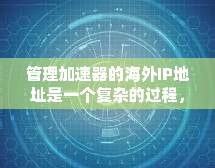 管理加速器的海外IP地址是一个复杂的过程，涉及多个方面的考虑。以下是对这一过程的系统化总结