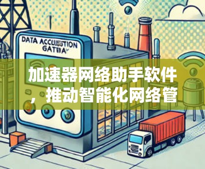 加速器网络助手软件，推动智能化网络管理的未来