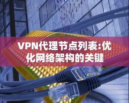 VPN代理节点列表:优化网络架构的关键