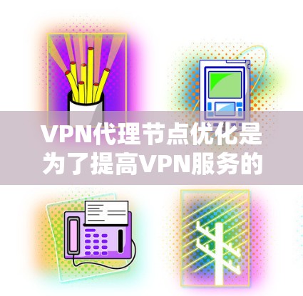 VPN代理节点优化是为了提高VPN服务的性能、稳定性和用户体验。以下是一些常见的优化方法和建议