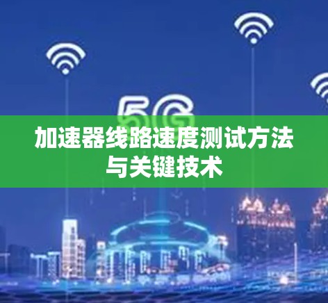 加速器线路速度测试方法与关键技术 加速器线路速度测试方法与关键技术