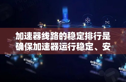 加速器线路的稳定排行是确保加速器运行稳定、安全的关键步骤，涉及多个方面的考量，包括磁场稳定性、电磁屏蔽、电路设计、调谐器调谐、安装调平以及日常维护等。以下是对这些方面的详细总结