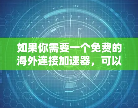 如果你需要一个免费的海外连接加速器，可以考虑以下几种工具或服务，它们提供了免费的带宽或加速服务，但通常会有使用限制，如带宽、数据量或时间限制