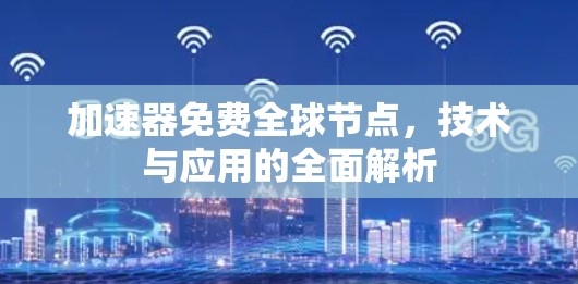 加速器免费全球节点，技术与应用的全面解析