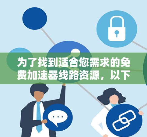为了找到适合您需求的免费加速器线路资源，以下是一些有条理的建议和资源推荐