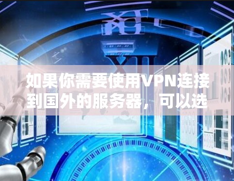 如果你需要使用VPN连接到国外的服务器，可以选择一些知名的VPN服务提供商，他们通常会提供多国的服务器列表。以下是一些常用的VPN服务提供商及其相关信息