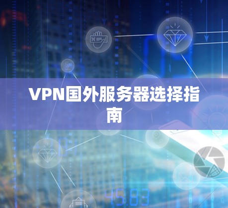 VPN国外服务器选择指南