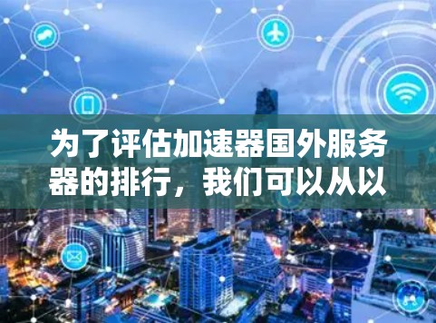 为了评估加速器国外服务器的排行，我们可以从以下几个关键因素进行分析