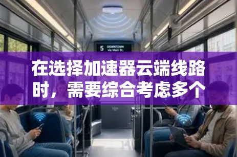 在选择加速器云端线路时，需要综合考虑多个因素，确保加速器能够有效提升云端应用的性能和用户体验。以下是一些关键点和建议