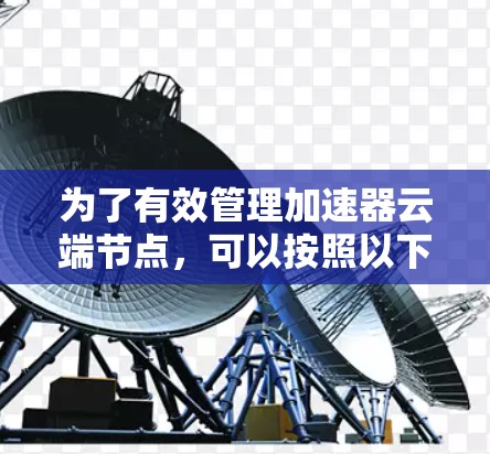 为了有效管理加速器云端节点，可以按照以下步骤进行规划和实施