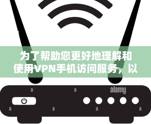 为了帮助您更好地理解和使用VPN手机访问服务，以下是对VPN的详细分析和建议