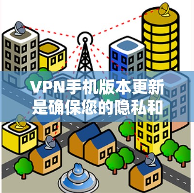 VPN手机版本更新是确保您的隐私和安全的重要措施。以下是关于VPN手机版本更新的详细说明