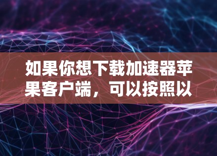 如果你想下载加速器苹果客户端，可以按照以下步骤操作
