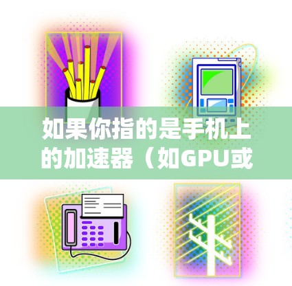 如果你指的是手机上的加速器（如GPU或其他硬件加速器）版本更新通常通过手机制造商或运营商提供的系统更新或固件更新来完成。以下是一些步骤，帮助你检查并更新手机上的加速器驱动或相关软件