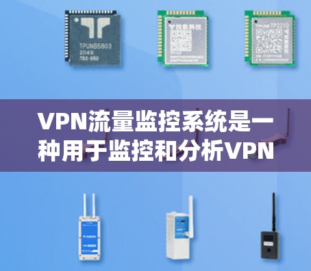 VPN流量监控系统是一种用于监控和分析VPN（虚拟专用网络）流量的系统，主要用于企业网络中，以监控和管理VPN流量的使用情况，确保网络安全、合规性以及优化网络性能